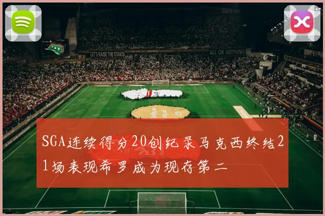 SGA连续得分20创纪录马克西终结21场表现希罗成为现存第二