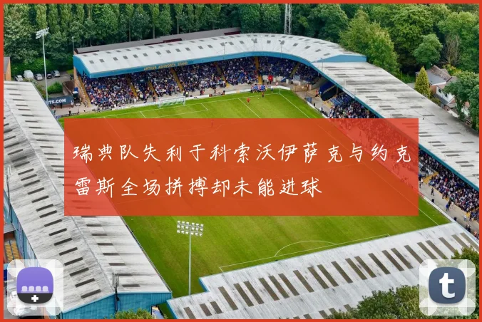 瑞典队失利于科索沃伊萨克与约克雷斯全场拼搏却未能进球