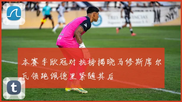 本赛季欧冠对抗榜揭晓马修斯席尔瓦领跑佩德里紧随其后