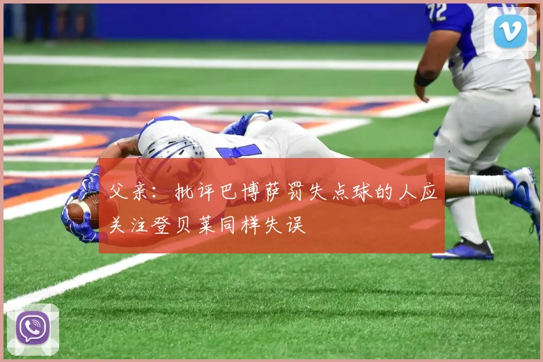 父亲：批评巴博萨罚失点球的人应关注登贝莱同样失误