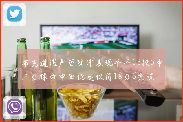 布克遭遇严密防守表现平平13投5中三分球命中率低迷仅得18分6失误