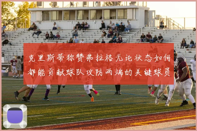 克里斯蒂称赞弗拉格无论状态如何都能贡献球队攻防两端的关键球员
