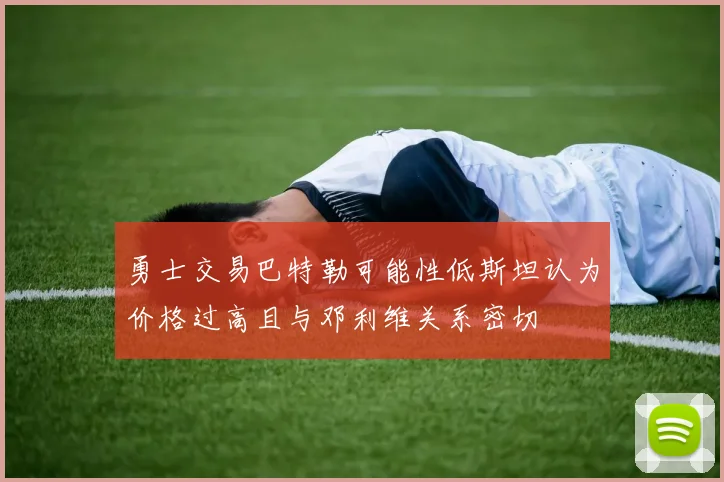 勇士交易巴特勒可能性低斯坦认为价格过高且与邓利维关系密切