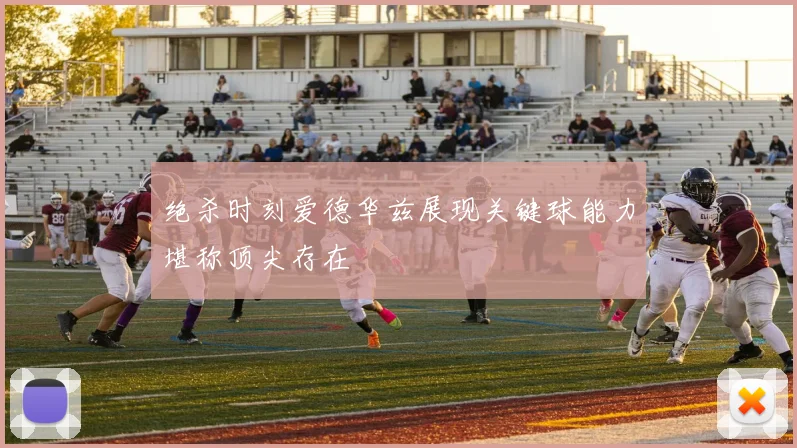 绝杀时刻爱德华兹展现关键球能力堪称顶尖存在