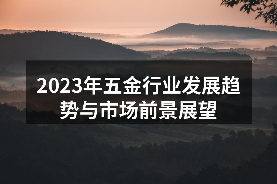 2023年五金行业发展趋势与市场前景展望