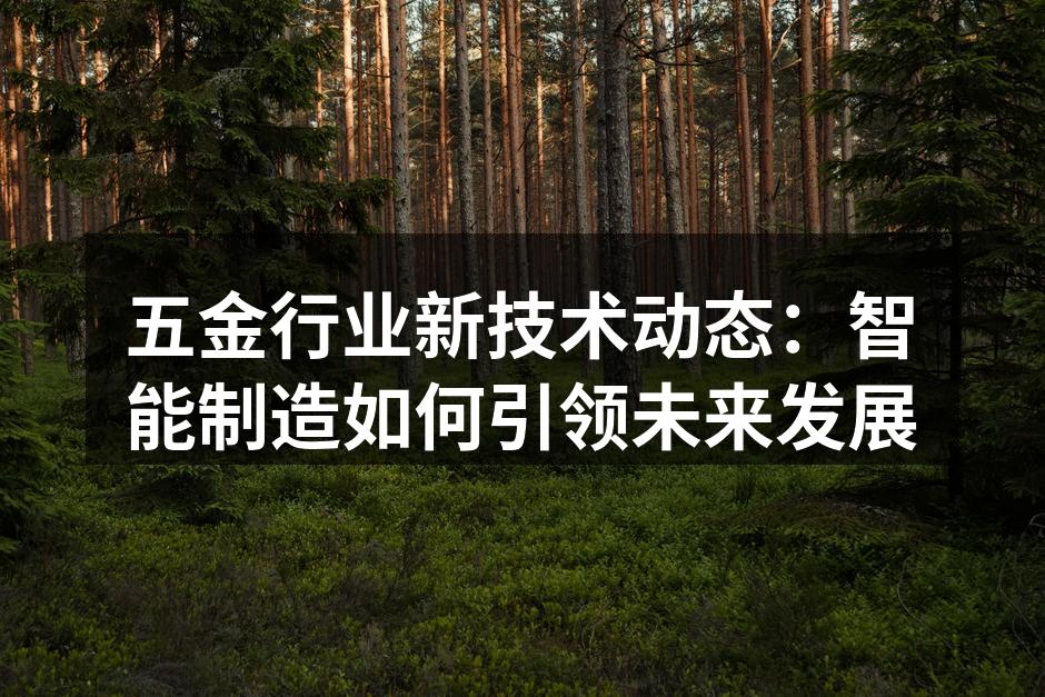 五金行业新技术动态：智能制造如何引领未来发展